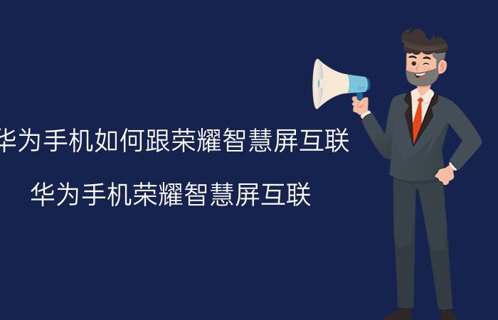 华为手机如何跟荣耀智慧屏互联 华为手机荣耀智慧屏互联